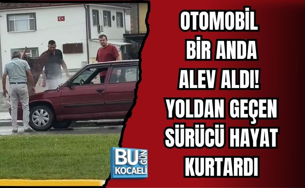 OTOMOBİL BİR ANDA ALEV ALDI! YOLDAN GEÇEN SÜRÜCÜ HAYAT KURTARDI