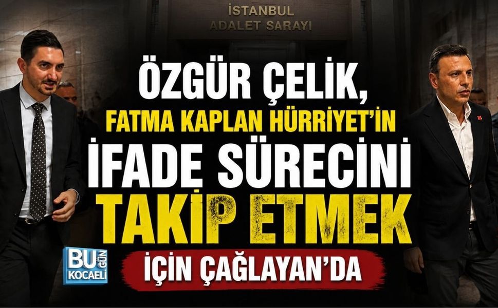 ÖZGÜR ÇELİK, FATMA KAPLAN HÜRRİYET’İN İFADE SÜRECİNİ TAKİP ETMEK İÇİN ÇAĞLAYAN’DA