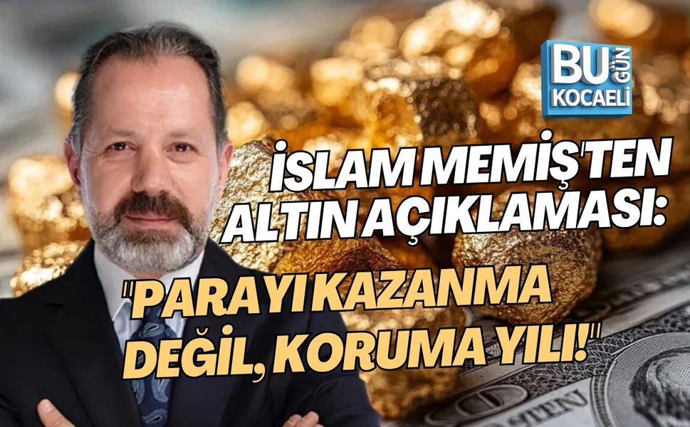 İSLAM MEMİŞ'TEN ALTIN AÇIKLAMASI: "PARAYI KAZANMA DEĞİL, KORUMA YILI!"
