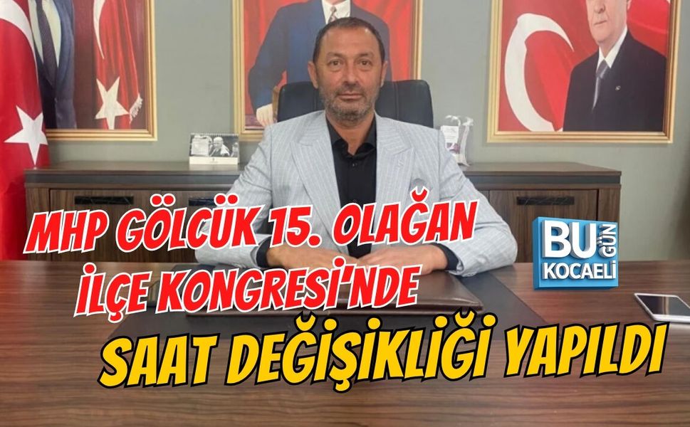 MHP GÖLCÜK 15. OLAĞAN İLÇE KONGRESİ’NDE SAAT DEĞİŞİKLİĞİ YAPILDI