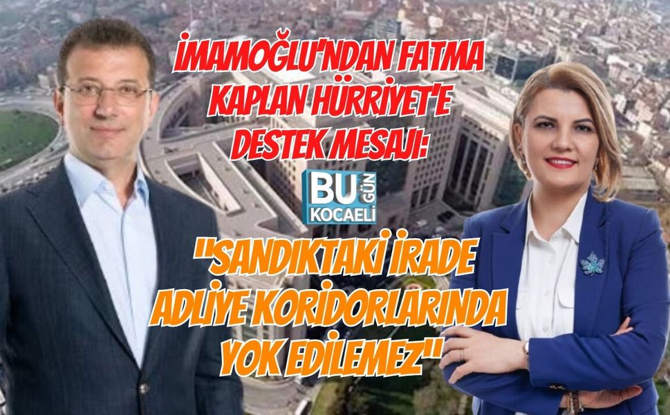 İMAMOĞLU’NDAN FATMA KAPLAN HÜRRİYET’E DESTEK MESAJI: “SANDIKTAKİ İRADE ADLİYE KORİDORLARINDA YOK EDİLEMEZ”
