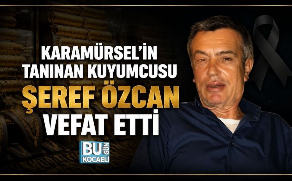 KARAMÜRSEL’İN TANINAN KUYUMCUSU ŞEREF ÖZCAN VEFAT ETTİ