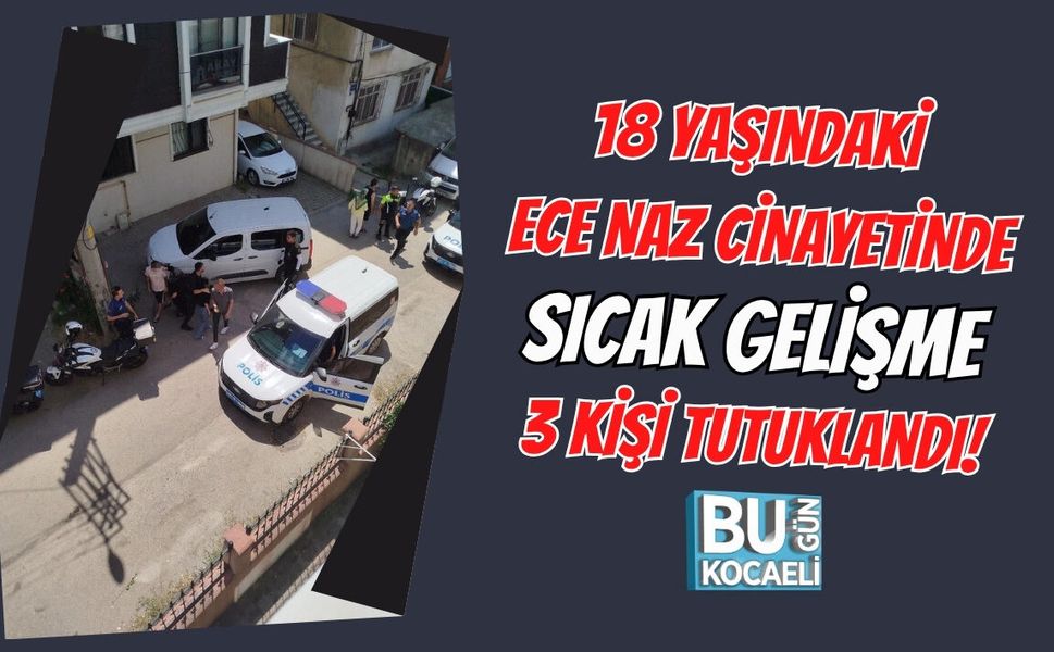 18 YAŞINDAKİ ECE NAZ CİNAYETİNDE SICAK GELİŞME 3 KİŞİ TUTUKLANDI!