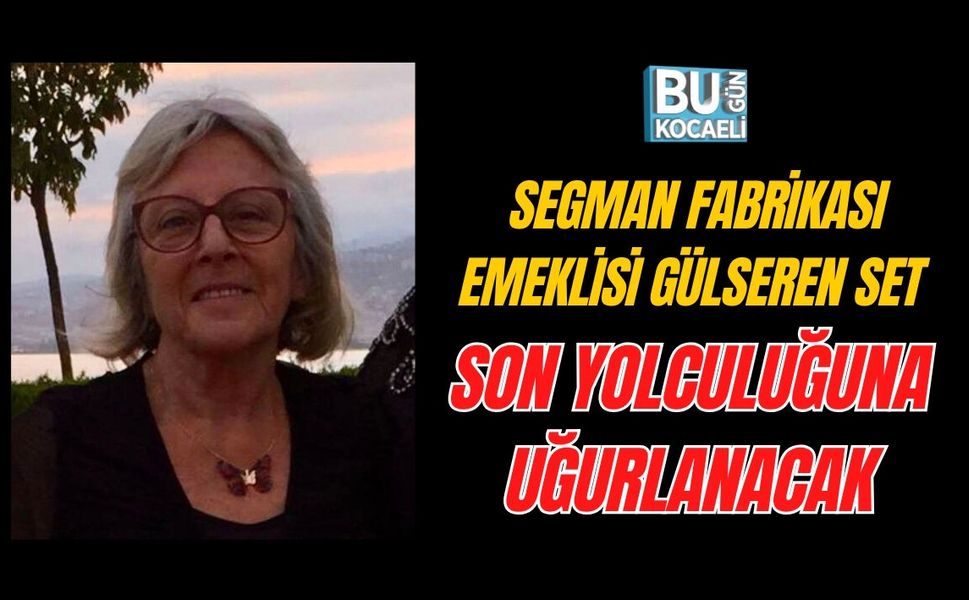 SEGMAN FABRİKASI EMEKLİSİ GÜLSEREN SET SON YOLCULUĞUNA UĞURLANACAK