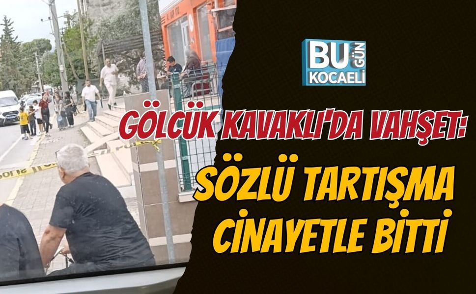 GÖLCÜK KAVAKLI'DA VAHŞET: SÖZLÜ TARTIŞMA CİNAYETLE BİTTİ