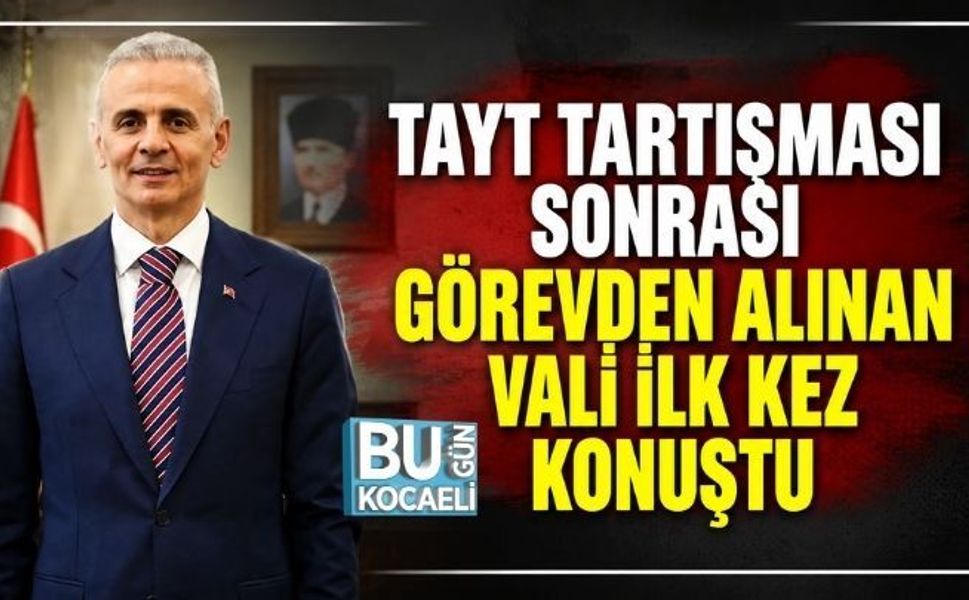 TAYT TARTIŞMASI SONRASI GÖREVDEN ALINAN VALİ İLK KEZ KONUŞTU