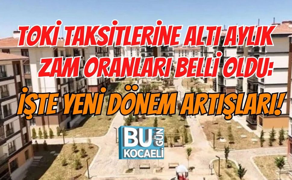 TOKİ TAKSİTLERİNE ALTI AYLIK ZAM ORANLARI BELLİ OLDU: İŞTE YENİ DÖNEM ARTIŞLARI!