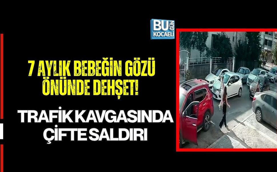 7 AYLIK BEBEĞİN GÖZÜ ÖNÜNDE DEHŞET! TRAFİK KAVGASINDA ÇİFTE SALDIRI