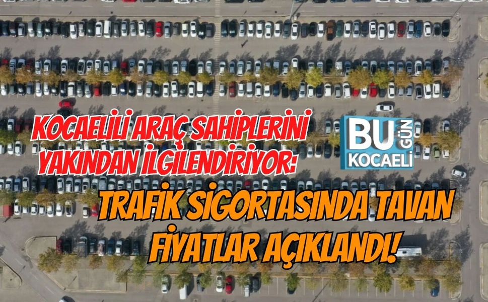 KOCAELİLİ ARAÇ SAHİPLERİNİ YAKINDAN İLGİLENDİRİYOR: TRAFİK SİGORTASINDA TAVAN FİYATLAR AÇIKLANDI!