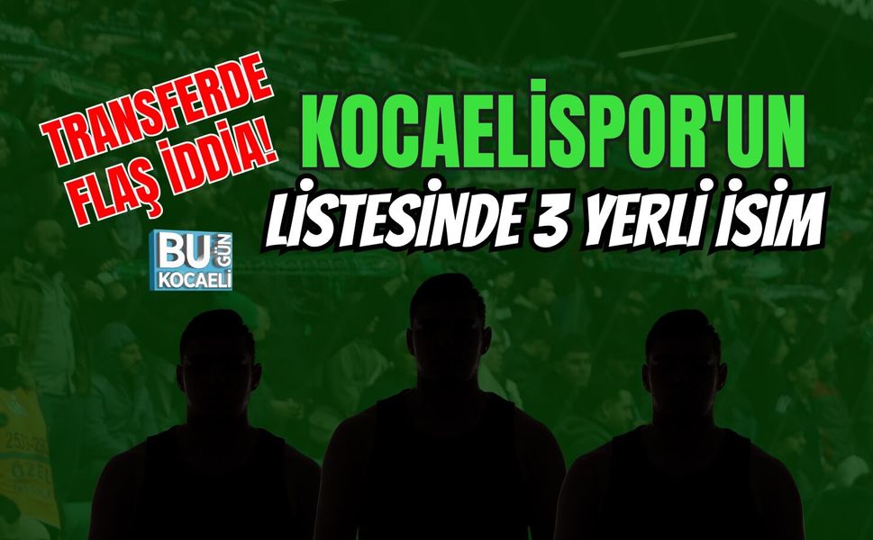 TRANSFERDE FLAŞ İDDİA! KOCAELİSPOR'UN LİSTESİNDE 3 YERLİ İSİM