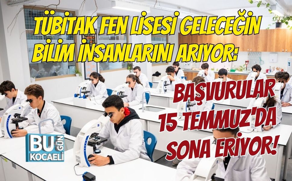 TÜBİTAK FEN LİSESİ GELECEĞİN BİLİM İNSANLARINI ARIYOR: BAŞVURULAR 15 TEMMUZ'DA SONA ERİYOR!