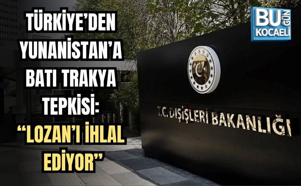 TÜRKİYE’DEN YUNANİSTAN’A BATI TRAKYA TEPKİSİ: “LOZAN’I İHLAL EDİYOR”