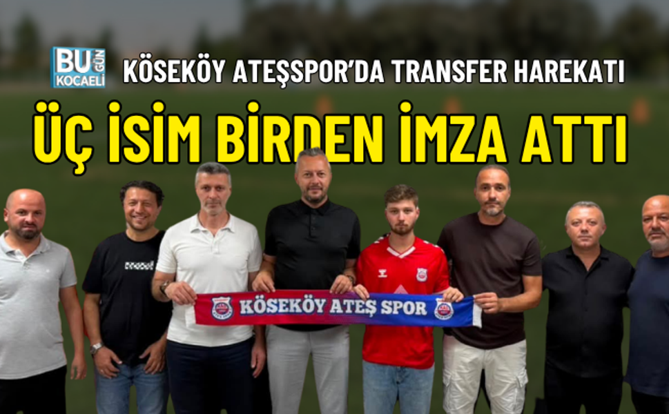 KÖSEKÖY ATEŞSPOR’DA TRANSFER HAREKATI: ÜÇ İSİM BİRDEN İMZA ATTI