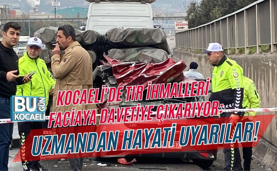 KOCAELİ'DE TIR İHMALLERİ FACİAYA DAVETİYE ÇIKARIYOR: UZMANDAN HAYATİ UYARILAR!