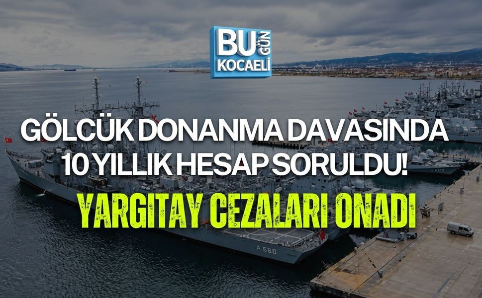 GÖLCÜK DONANMA DAVASINDA 10 YILLIK HESAP SORULDU! YARGITAY CEZALARI ONADI
