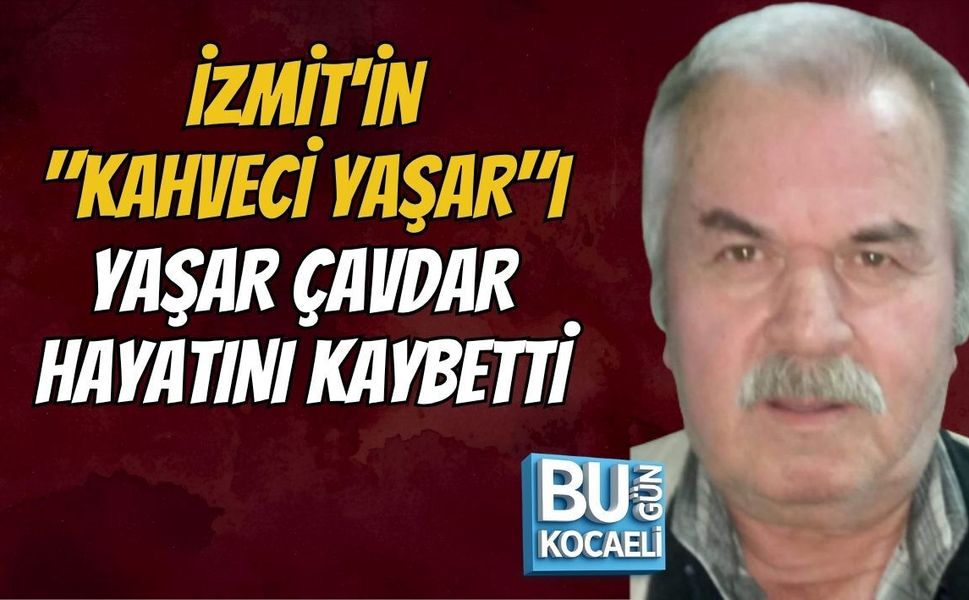 İZMİT'İN "KAHVECİ YAŞAR"I YAŞAR ÇAVDAR HAYATINI KAYBETTİ