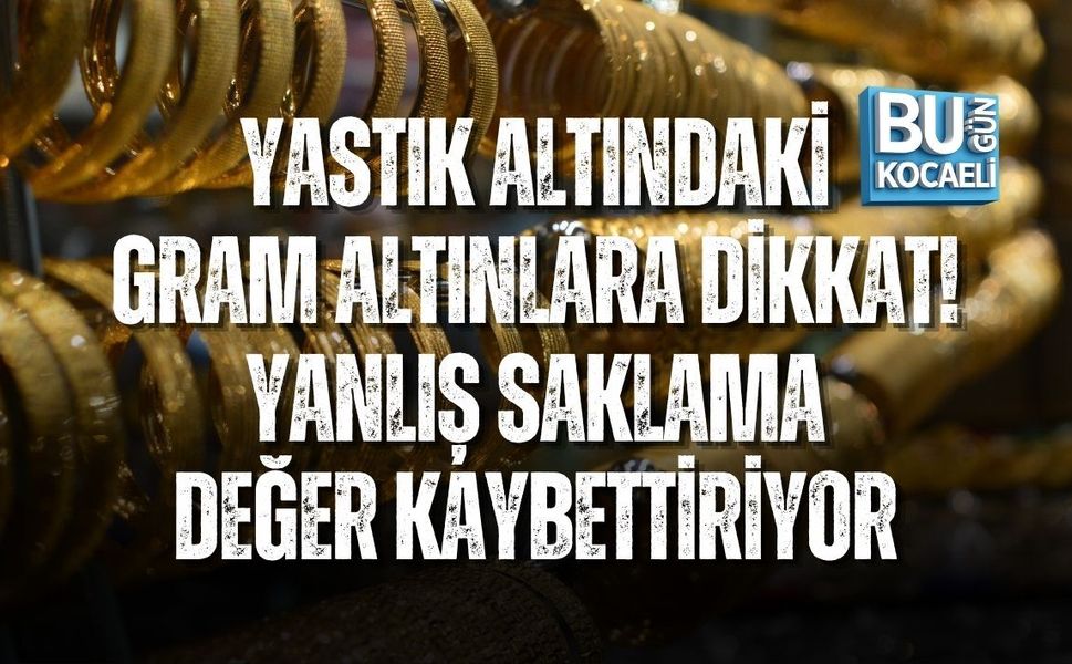 YASTIK ALTINDAKİ GRAM ALTINLARA DİKKAT! YANLIŞ SAKLAMA DEĞER KAYBETTİRİYOR