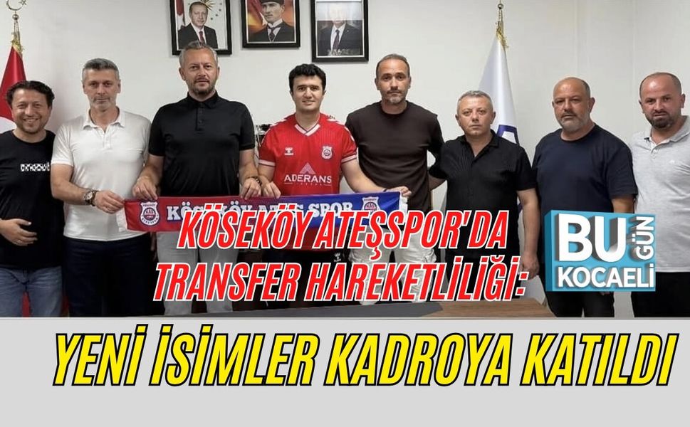KÖSEKÖY ATEŞSPOR'DA TRANSFER HAREKETLİLİĞİ: YENİ İSİMLER KADROYA KATILDI