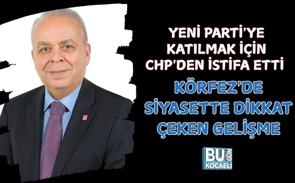 YENİ PARTİ'YE KATILMAK İÇİN CHP'DEN İSTİFA ETTİ KÖRFEZ'DE SİYASETTE DİKKAT ÇEKEN GELİŞME