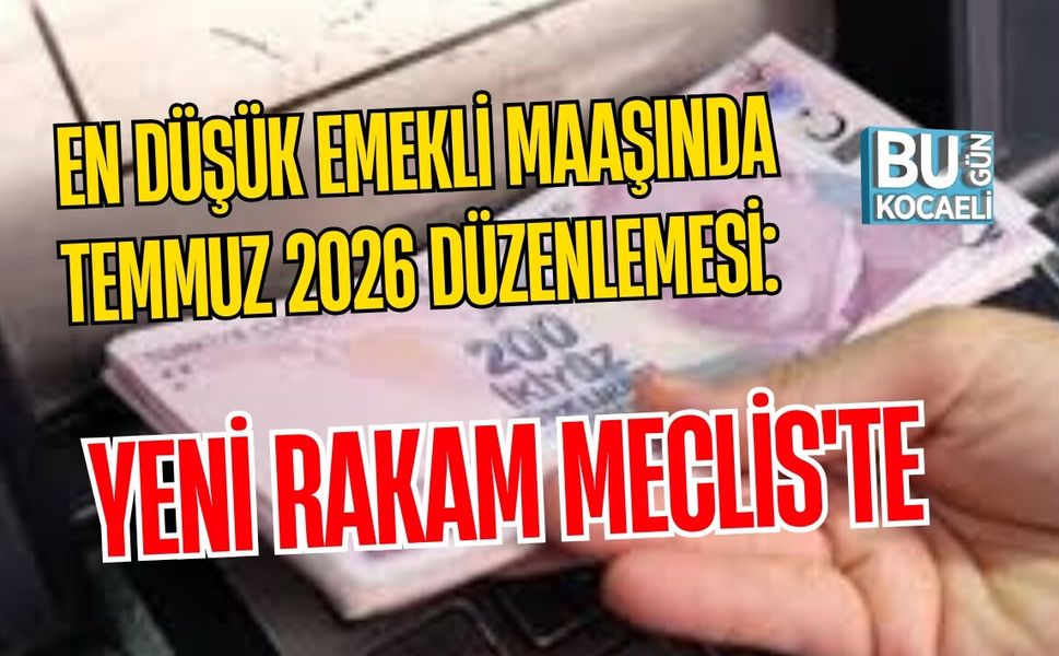 EN DÜŞÜK EMEKLİ MAAŞINDA TEMMUZ 2026 DÜZENLEMESİ: YENİ RAKAM MECLİS'TE