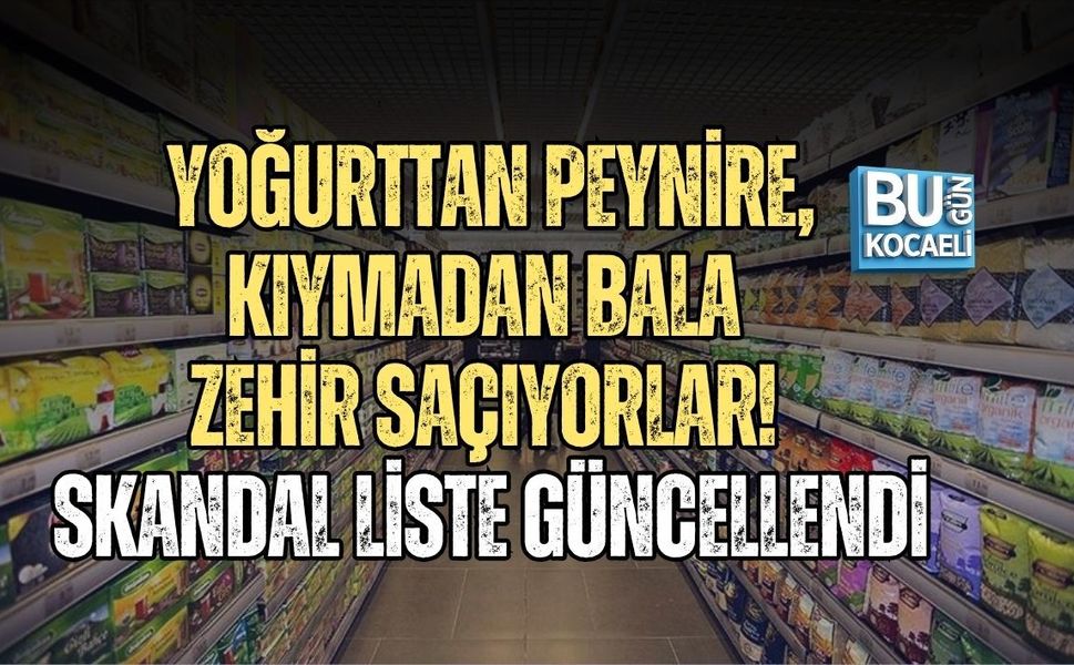 YOĞURTTAN PEYNİRE, KIYMADAN BALA ZEHİR SAÇIYORLAR! SKANDAL LİSTE GÜNCELLENDİ